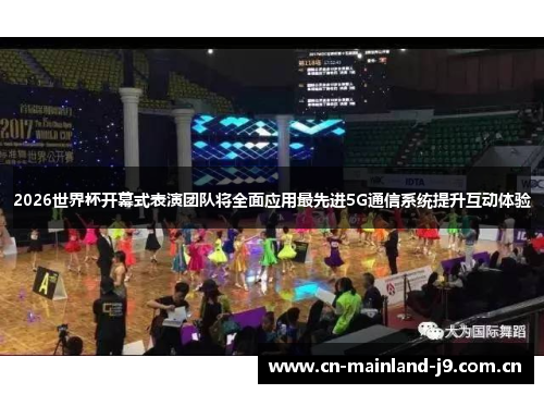 2026世界杯开幕式表演团队将全面应用最先进5G通信系统提升互动体验