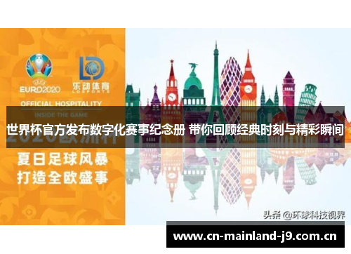世界杯官方发布数字化赛事纪念册 带你回顾经典时刻与精彩瞬间 世界杯官方发布数字化赛事纪念册 带你回顾经典时刻与精彩瞬间