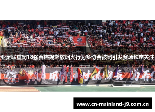 亚足联重罚18强赛违规燃放烟火行为多协会被罚引发赛场秩序关注